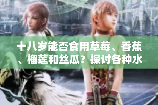 十八歲能否食用草莓、香蕉、榴蓮和絲瓜？探討各種水果對青少年的影響