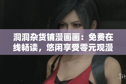 洞洞雜貨鋪漫畫畫：免費(fèi)在線暢讀，悠閑享受零元觀漫畫