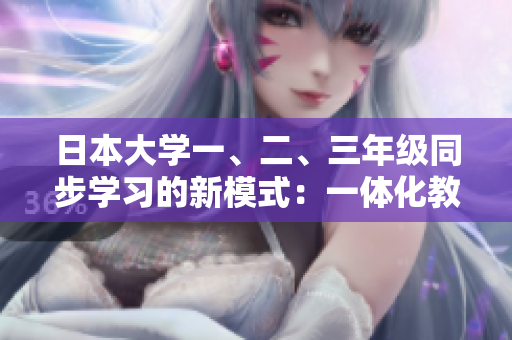日本大學(xué)一、二、三年級(jí)同步學(xué)習(xí)的新模式：一體化教育實(shí)踐探索