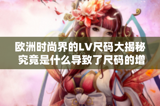 歐洲時(shí)尚界的LV尺碼大揭秘 究竟是什么導(dǎo)致了尺碼的增加？