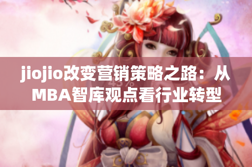 jiojio改變營(yíng)銷策略之路：從MBA智庫(kù)觀點(diǎn)看行業(yè)轉(zhuǎn)型趨勢(shì)