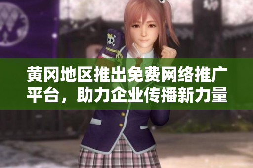 黃岡地區(qū)推出免費(fèi)網(wǎng)絡(luò)推廣平臺(tái)，助力企業(yè)傳播新力量