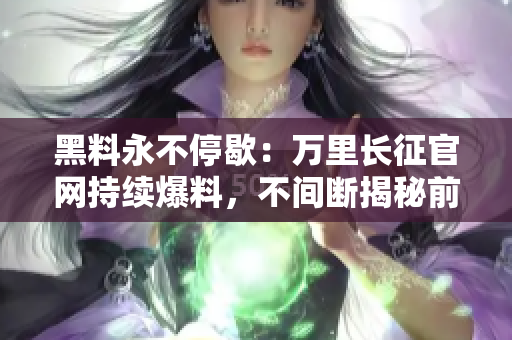 黑料永不停歇：萬里長征官網(wǎng)持續(xù)爆料，不間斷揭秘前行