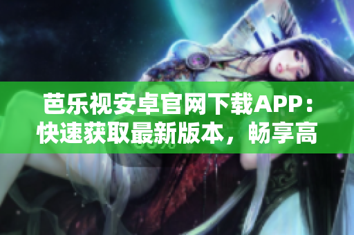 芭樂視安卓官網(wǎng)下載APP：快速獲取最新版本，暢享高清影視！