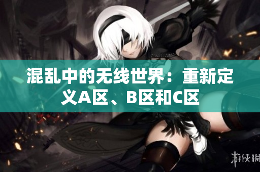 混亂中的無線世界：重新定義A區(qū)、B區(qū)和C區(qū)