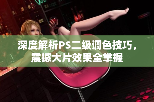深度解析PS二級調(diào)色技巧，震撼大片效果全掌握