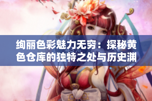 絢麗色彩魅力無窮：探秘黃色倉(cāng)庫(kù)的獨(dú)特之處與歷史淵源