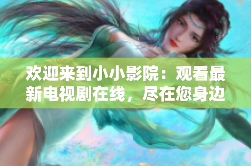 歡迎來到小小影院：觀看最新電視劇在線，盡在您身邊