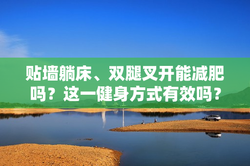 貼墻躺床、雙腿叉開能減肥嗎？這一健身方式有效嗎？揭秘其效果