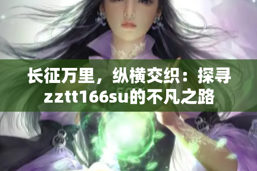 長征萬里，縱橫交織：探尋zztt166su的不凡之路