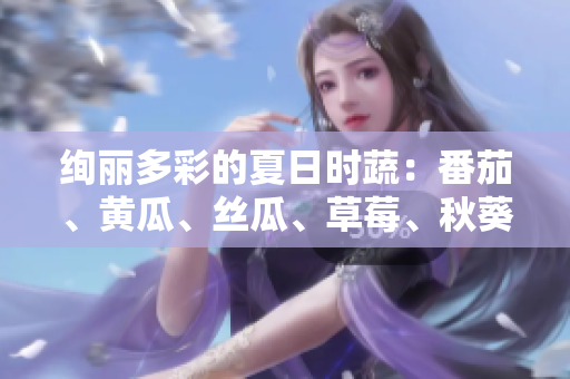 絢麗多彩的夏日時蔬：番茄、黃瓜、絲瓜、草莓、秋葵應用大全