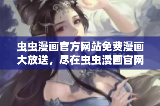 蟲蟲漫畫官方網(wǎng)站免費(fèi)漫畫大放送，盡在蟲蟲漫畫官網(wǎng)！