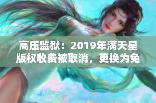 高壓監(jiān)獄：2019年滿天星版權(quán)收費(fèi)被取消，更換為免費(fèi)模式