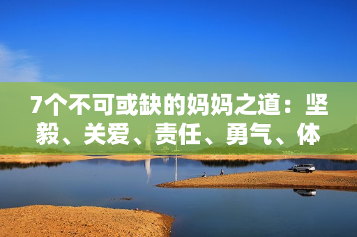 7個不可或缺的媽媽之道：堅毅、關愛、責任、勇氣、體貼、教導與寬容