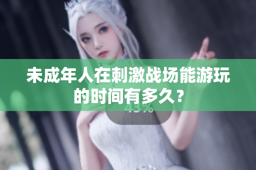 未成年人在刺激戰(zhàn)場能游玩的時間有多久？