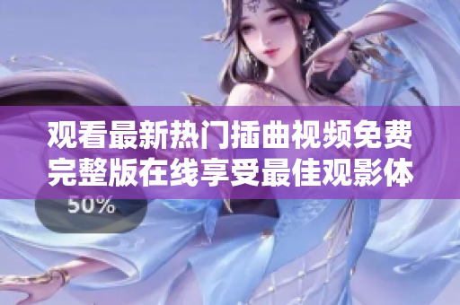 觀看最新熱門插曲視頻免費(fèi)完整版在線享受最佳觀影體驗(yàn)