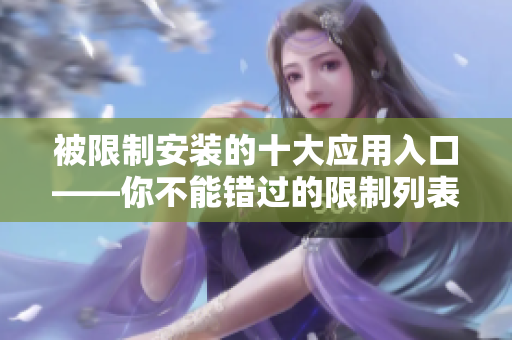 被限制安裝的十大應用入口——你不能錯過的限制列表