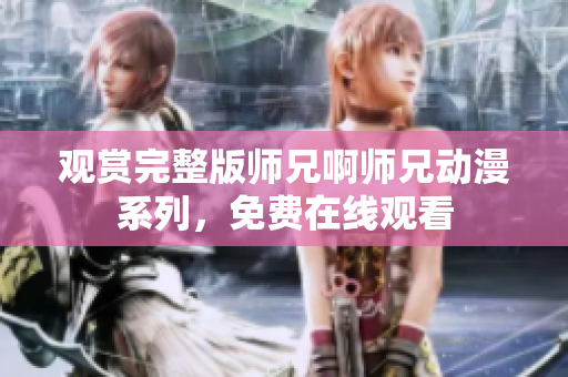 觀賞完整版師兄啊師兄動(dòng)漫系列，免費(fèi)在線(xiàn)觀看
