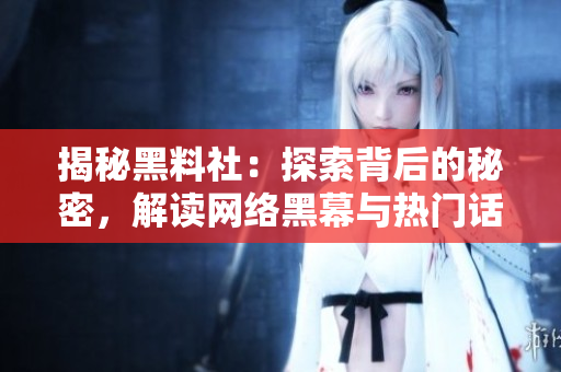 揭秘黑料社：探索背后的秘密，解讀網(wǎng)絡(luò)黑幕與熱門(mén)話(huà)題
