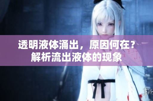透明液體涌出，原因何在？解析流出液體的現(xiàn)象