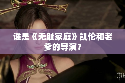 誰是《無恥家庭》凱倫和老爹的導(dǎo)演？
