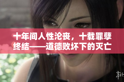 十年間人性淪喪，十載罪孽終結(jié)——道德敗壞下的滅亡