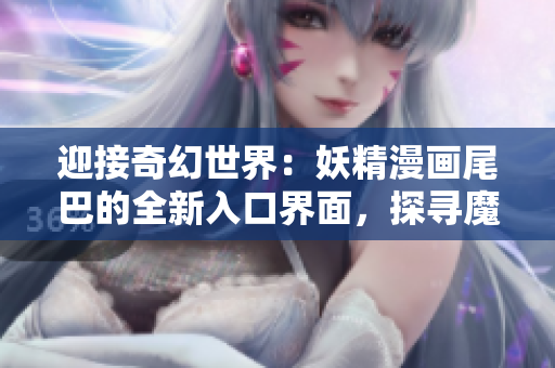 迎接奇幻世界：妖精漫畫尾巴的全新入口界面，探尋魔法之旅！