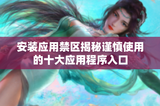 安裝應用禁區(qū)揭秘謹慎使用的十大應用程序入口