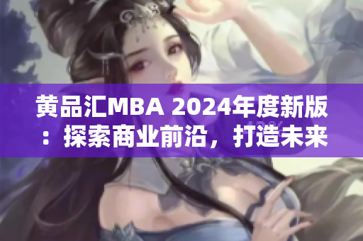 黃品匯MBA 2024年度新版：探索商業(yè)前沿，打造未來智慧領(lǐng)袖