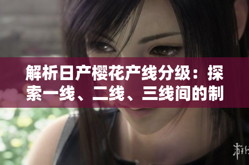 解析日產(chǎn)櫻花產(chǎn)線分級(jí)：探索一線、二線、三線間的制造差異