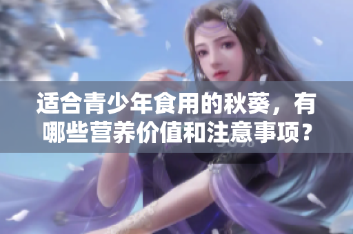 適合青少年食用的秋葵，有哪些營養(yǎng)價值和注意事項(xiàng)？