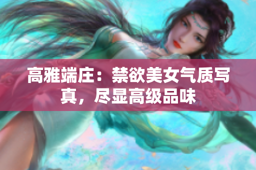 高雅端莊：禁欲美女氣質(zhì)寫真，盡顯高級品味