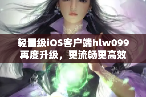 輕量級iOS客戶端hlw099再度升級，更流暢更高效