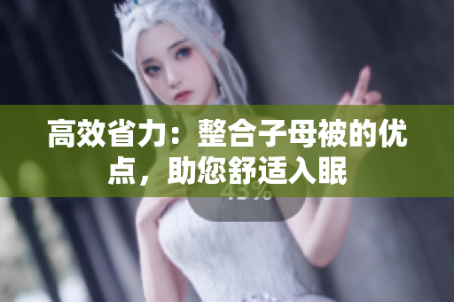 高效省力：整合子母被的優(yōu)點(diǎn)，助您舒適入眠