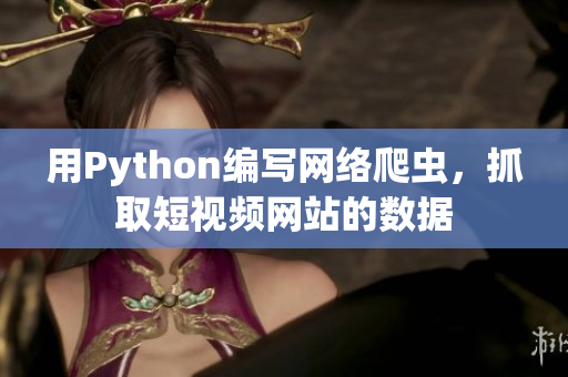 用Python編寫網(wǎng)絡(luò)爬蟲，抓取短視頻網(wǎng)站的數(shù)據(jù)