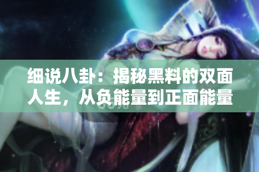 細(xì)說八卦：揭秘黑料的雙面人生，從負(fù)能量到正面能量不停歇