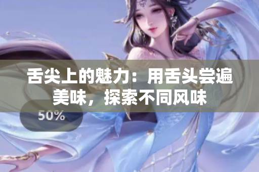 舌尖上的魅力：用舌頭嘗遍美味，探索不同風(fēng)味