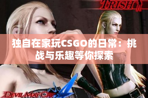 獨(dú)自在家玩CSGO的日常：挑戰(zhàn)與樂(lè)趣等你探索
