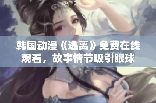 韓國(guó)動(dòng)漫《逃離》免費(fèi)在線觀看，故事情節(jié)吸引眼球
