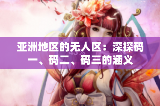 亞洲地區(qū)的無人區(qū)：深探碼一、碼二、碼三的涵義