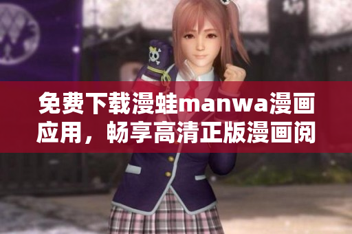 免費(fèi)下載漫蛙manwa漫畫應(yīng)用，暢享高清正版漫畫閱讀體驗(yàn)，開啟全新世界  