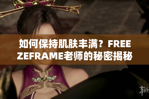 如何保持肌膚豐滿？FREEZEFRAME老師的秘密揭秘