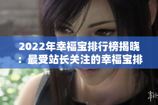 2022年幸福寶排行榜揭曉：最受站長關(guān)注的幸福寶排名大揭秘
