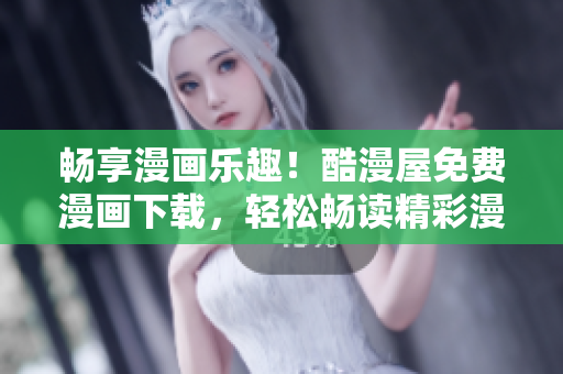 暢享漫畫(huà)樂(lè)趣！酷漫屋免費(fèi)漫畫(huà)下載，輕松暢讀精彩漫畫(huà)！