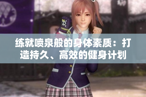 練就噴泉般的身體素質(zhì)：打造持久、高效的健身計(jì)劃