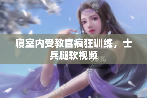 寢室內受教官瘋狂訓練，士兵腿軟視頻