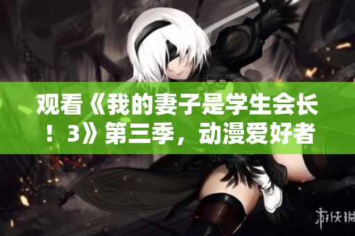 觀看《我的妻子是學生會長！3》第三季，動漫愛好者的必看選擇！