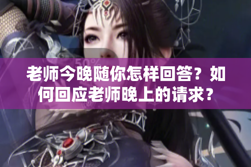 老師今晚隨你怎樣回答？如何回應老師晚上的請求？