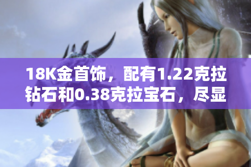 18K金首飾，配有1.22克拉鉆石和0.38克拉寶石，盡顯奢華與優(yōu)雅