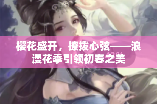櫻花盛開，撩撥心弦——浪漫花季引領(lǐng)初春之美